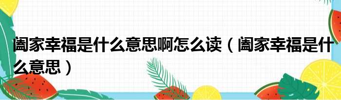 阖家幸福是什么意思啊怎么读（阖家幸福是什么意思）
