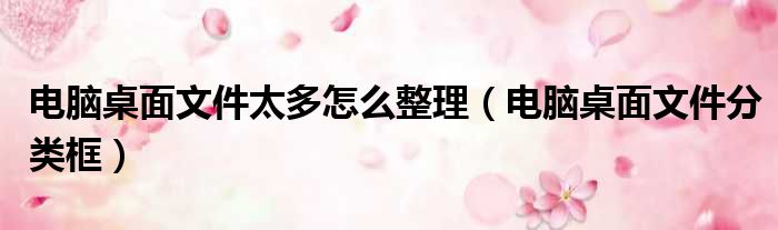 电脑桌面文件太多怎么整理（电脑桌面文件分类框）