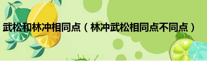 武松和林冲相同点（林冲武松相同点不同点）