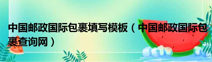 中国邮政国际包裹填写模板（中国邮政国际包裹查询网）