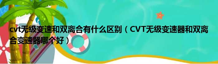 cvt无级变速和双离合有什么区别（CVT无级变速器和双离合变速器哪个好）