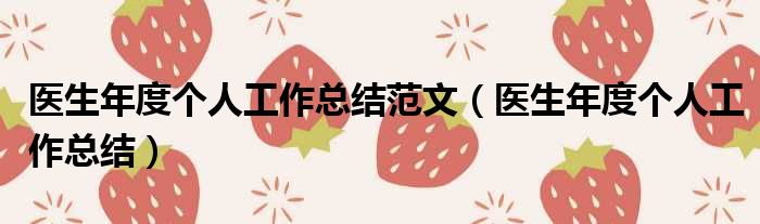 医生年度个人工作总结范文（医生年度个人工作总结）