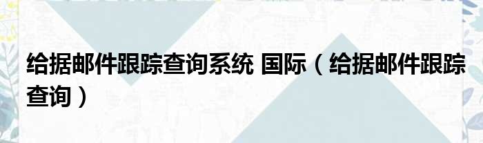 给据邮件跟踪查询系统 国际（给据邮件跟踪查询）