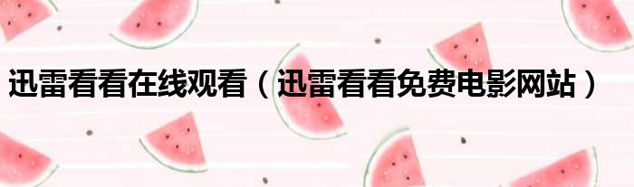 迅雷看看在线观看（迅雷看看免费电影网站）