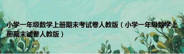 小学一年级数学上册期末考试卷人教版（小学一年级数学上册期末试卷人教版）
