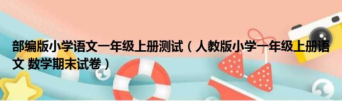 部编版小学语文一年级上册测试（人教版小学一年级上册语文 数学期末试卷）