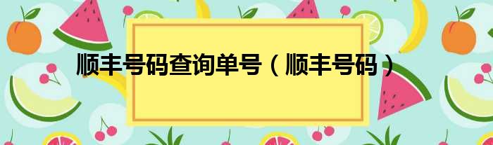 顺丰号码查询单号（顺丰号码）