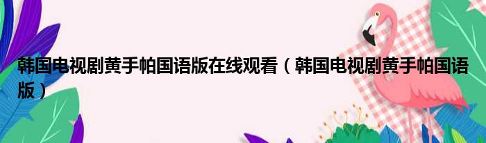 韩国电视剧黄手帕国语版在线观看（韩国电视剧黄手帕国语版）
