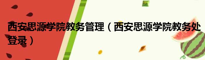 西安思源学院教务管理（西安思源学院教务处登录）