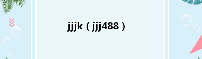 jjjk（jjj488）