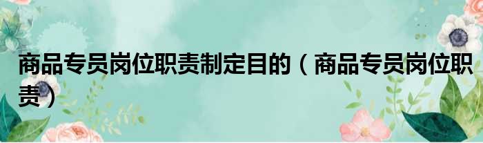 商品专员岗位职责制定目的（商品专员岗位职责）