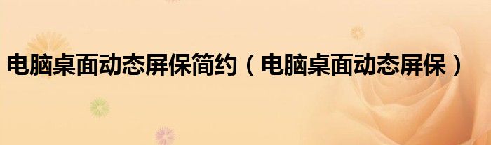 电脑桌面动态屏保简约（电脑桌面动态屏保）