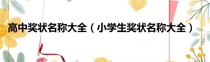 高中奖状名称大全（小学生奖状名称大全）