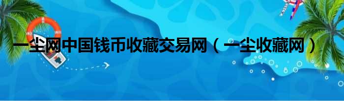 一尘网中国钱币收藏交易网（一尘收藏网）