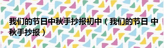 我们的节日中秋手抄报初中（我们的节日 中秋手抄报）