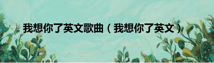 我想你了英文歌曲（我想你了英文）