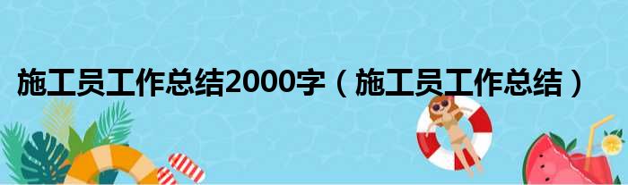 施工员工作总结2000字（施工员工作总结）