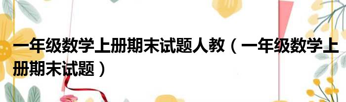 一年级数学上册期末试题人教（一年级数学上册期末试题）