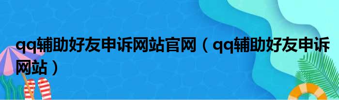 qq辅助好友申诉网站官网（qq辅助好友申诉网站）