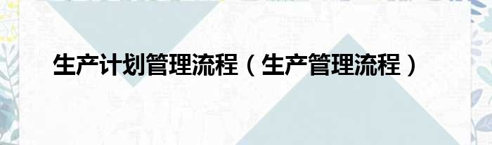 生产计划管理流程（生产管理流程）