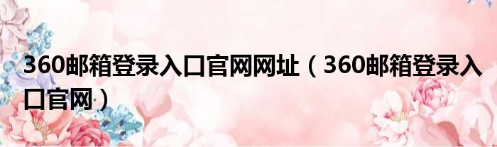 360邮箱登录入口官网网址（360邮箱登录入口官网）