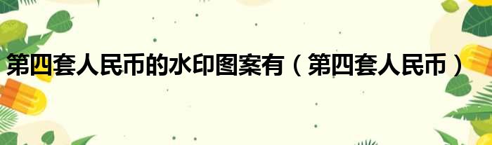 第四套人民币的水印图案有（第四套人民币）