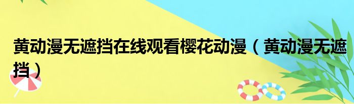 黄动漫无遮挡在线观看樱花动漫（黄动漫无遮挡）