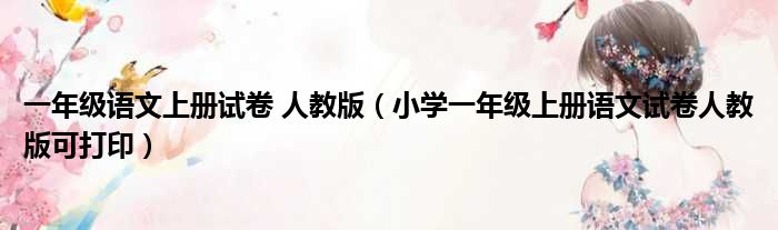 一年级语文上册试卷 人教版（小学一年级上册语文试卷人教版可打印）