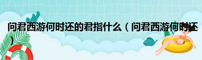 问君西游何时还的君指什么（问君西游何时还）