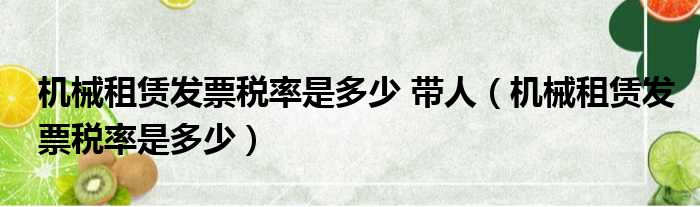 机械租赁发票税率是多少 带人（机械租赁发票税率是多少）