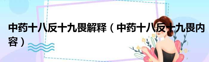 中药十八反十九畏解释（中药十八反十九畏内容）