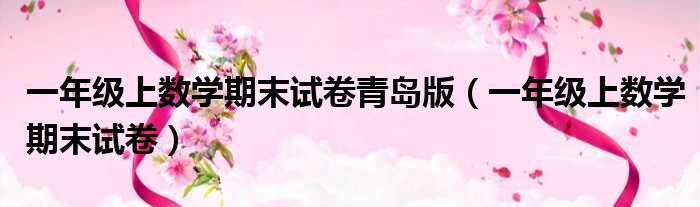 一年级上数学期末试卷青岛版（一年级上数学期末试卷）