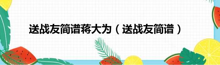 送战友简谱蒋大为（送战友简谱）