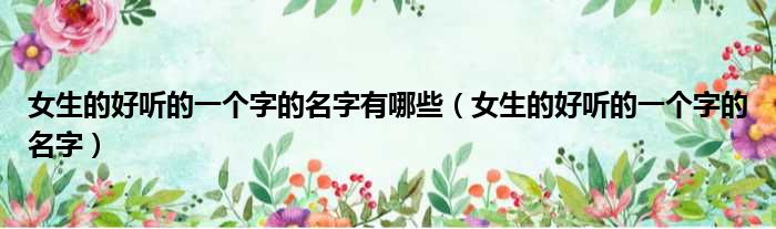女生的好听的一个字的名字有哪些（女生的好听的一个字的名字）