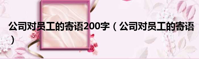 公司对员工的寄语200字（公司对员工的寄语）