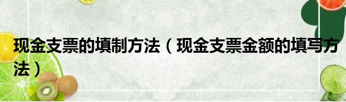 现金支票的填制方法（现金支票金额的填写方法）