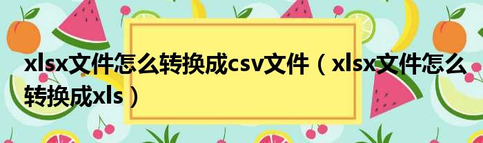xlsx文件怎么转换成csv文件（xlsx文件怎么转换成xls）