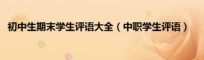 初中生期末学生评语大全（中职学生评语）