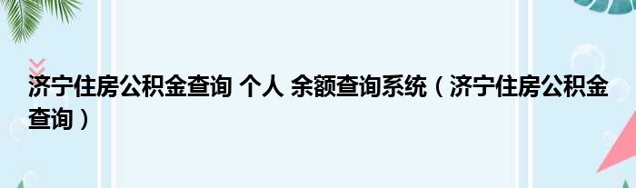 济宁住房公积金查询 个人 余额查询系统（济宁住房公积金查询）