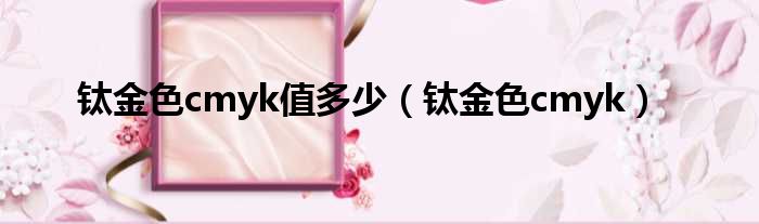 钛金色cmyk值多少（钛金色cmyk）