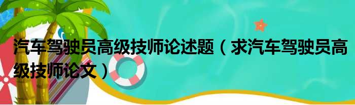 汽车驾驶员高级技师论述题（求汽车驾驶员高级技师论文）