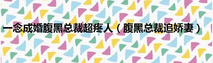 一念成婚腹黑总裁超疼人（腹黑总裁追娇妻）