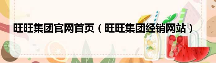 旺旺集团官网首页（旺旺集团经销网站）