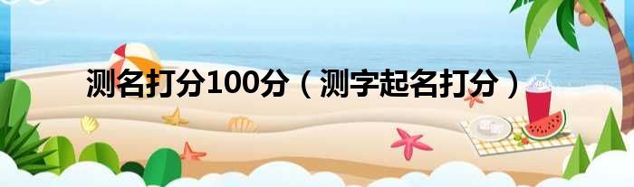 测名打分100分（测字起名打分）