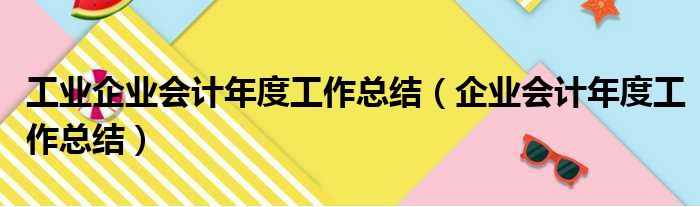 工业企业会计年度工作总结（企业会计年度工作总结）