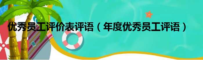 优秀员工评价表评语（年度优秀员工评语）