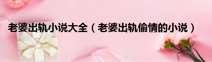 老婆出轨小说大全（老婆出轨偷情的小说）