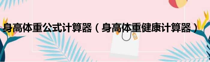 身高体重公式计算器（身高体重健康计算器）
