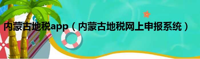 内蒙古地税app（内蒙古地税网上申报系统）