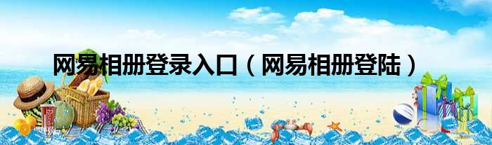 网易相册登录入口（网易相册登陆）